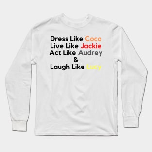 Dress Like Coco, Live Like Jackie, Act Like Audrey and Laugh Like Lucy Long Sleeve T-Shirt